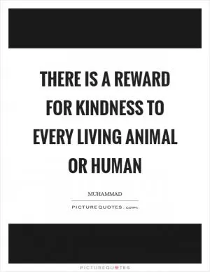 There is a reward for kindness to every living animal or human Picture Quote #1