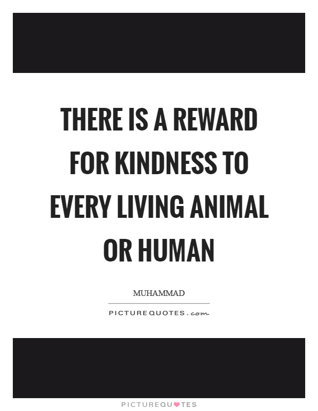 There is a reward for kindness to every living animal or human Picture Quote #1