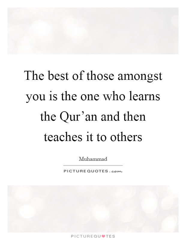 The best of those amongst you is the one who learns the Qur'an and then teaches it to others Picture Quote #1