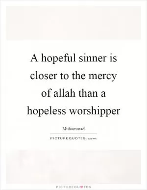 A hopeful sinner is closer to the mercy of allah than a hopeless worshipper Picture Quote #1