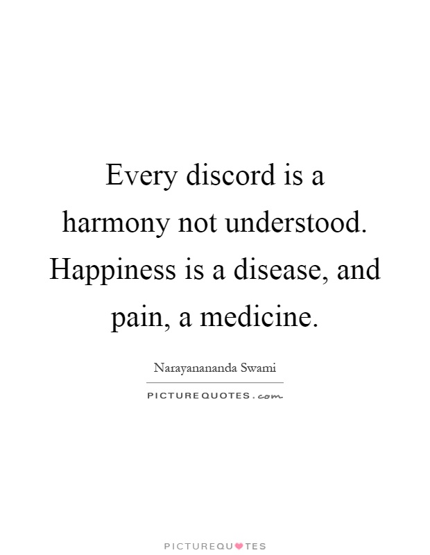 Every discord is a harmony not understood. Happiness is a disease, and pain, a medicine Picture Quote #1