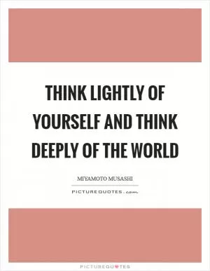 Think lightly of yourself and think deeply of the world Picture Quote #1