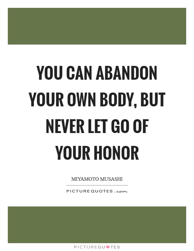You can abandon your own body, but never let go of your honor Picture Quote #1