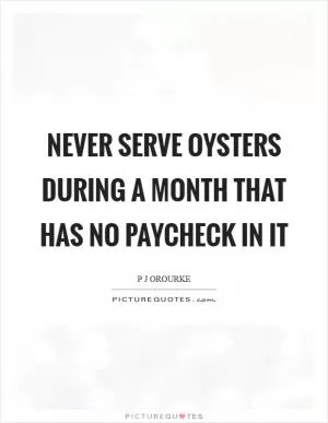 Never serve oysters during a month that has no paycheck in it Picture Quote #1