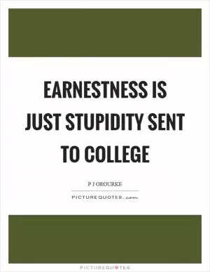Earnestness is just stupidity sent to college Picture Quote #1
