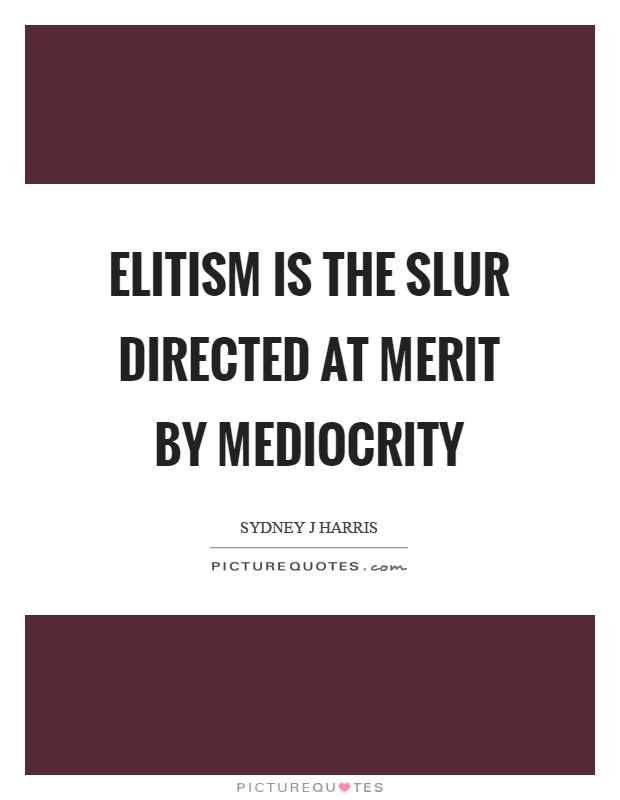 Elitism is the slur directed at merit by mediocrity Picture Quote #1