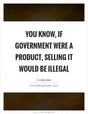 You know, if government were a product, selling it would be illegal Picture Quote #1