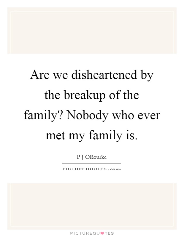 Are we disheartened by the breakup of the family? Nobody who ever met my family is Picture Quote #1