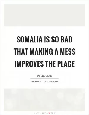 Somalia is so bad that making a mess improves the place Picture Quote #1