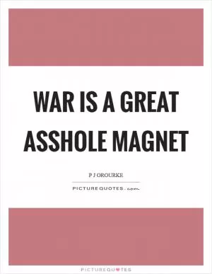 War is a great asshole magnet Picture Quote #1