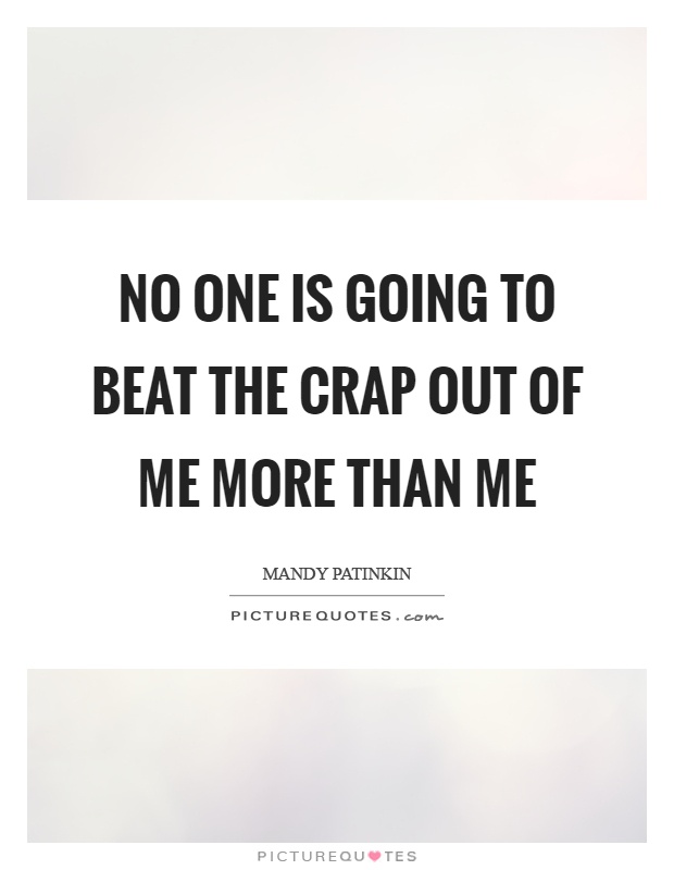 No one is going to beat the crap out of me more than me Picture Quote #1