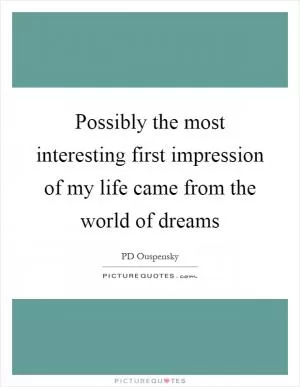 Possibly the most interesting first impression of my life came from the world of dreams Picture Quote #1