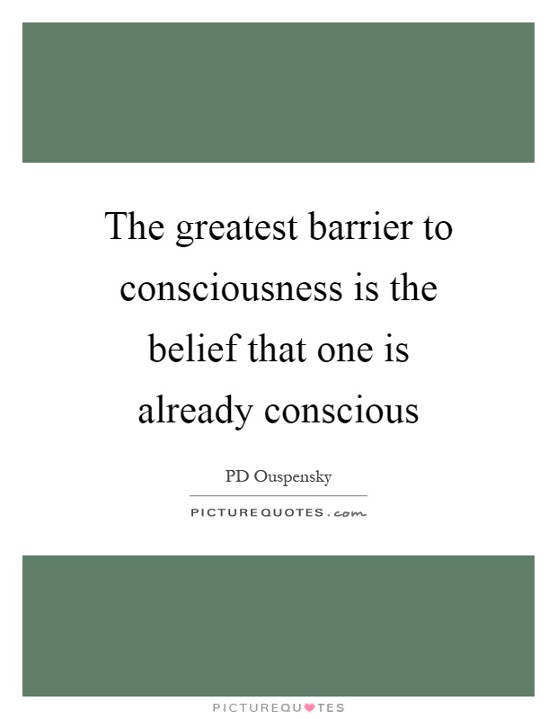 The greatest barrier to consciousness is the belief that one is already conscious Picture Quote #1