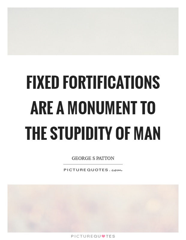 Fixed fortifications are a monument to the stupidity of man Picture Quote #1