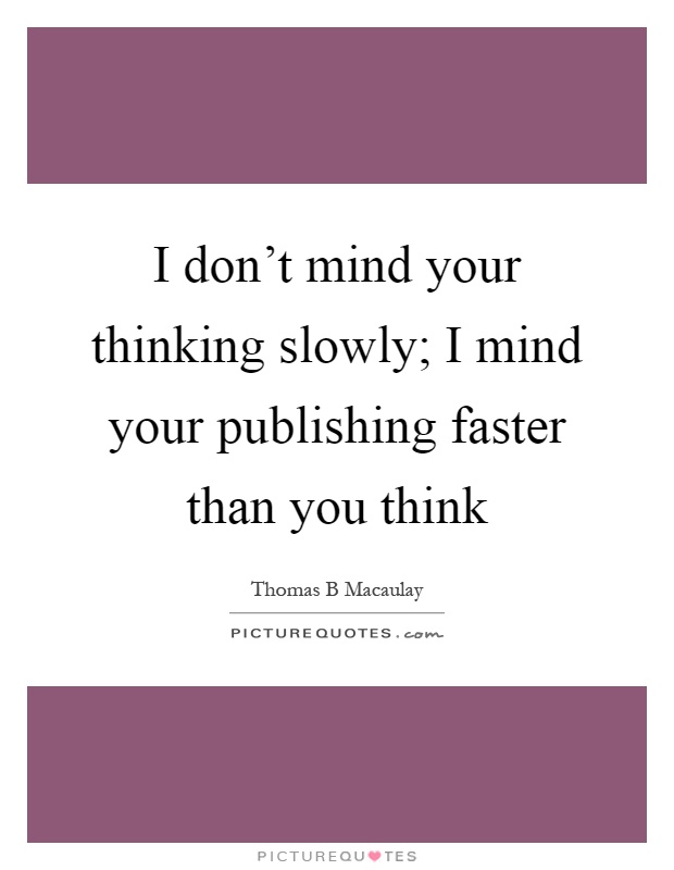 I don't mind your thinking slowly; I mind your publishing faster than you think Picture Quote #1