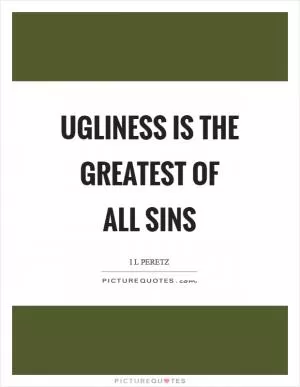 Ugliness is the greatest of all sins Picture Quote #1