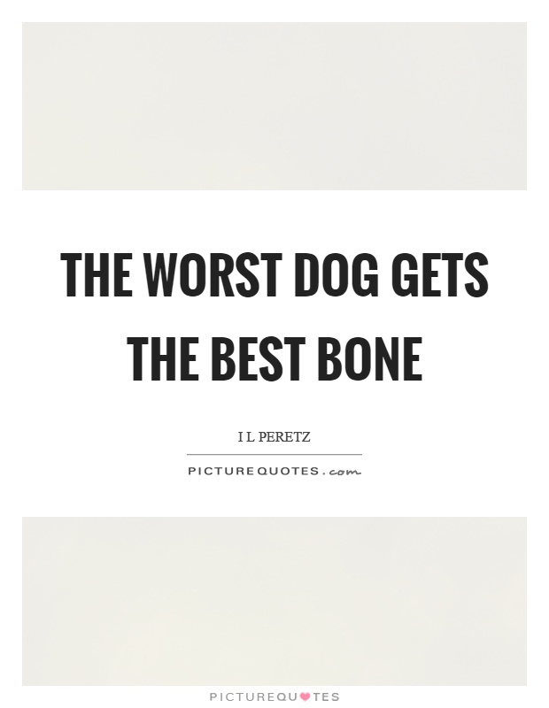 The worst dog gets the best bone Picture Quote #1