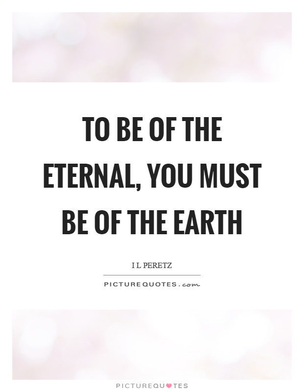 To be of the eternal, you must be of the earth Picture Quote #1