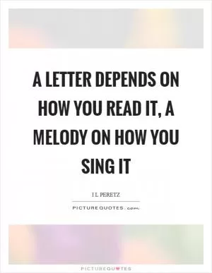 A letter depends on how you read it, a melody on how you sing it Picture Quote #1