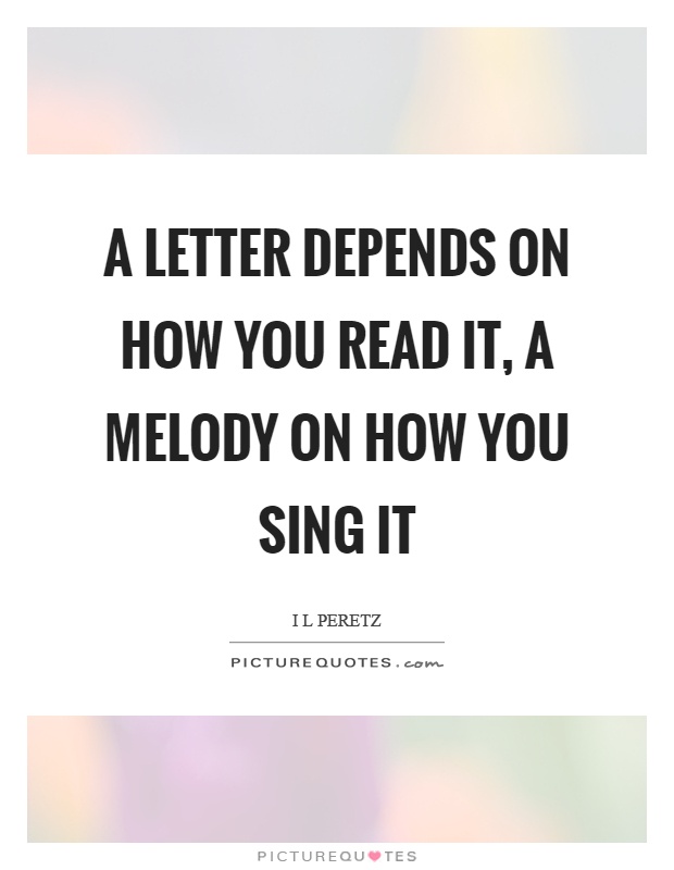 A letter depends on how you read it, a melody on how you sing it Picture Quote #1