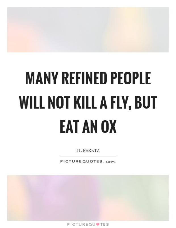 Many refined people will not kill a fly, but eat an ox Picture Quote #1