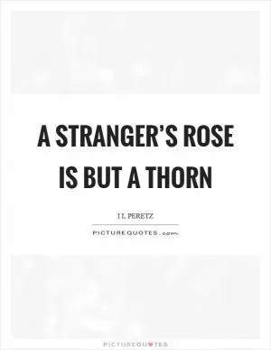 A stranger’s rose is but a thorn Picture Quote #1