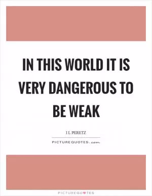 In this world it is very dangerous to be weak Picture Quote #1