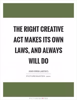 The right creative act makes its own laws, and always will do Picture Quote #1
