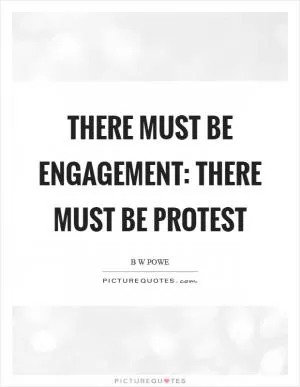 There must be engagement: there must be protest Picture Quote #1