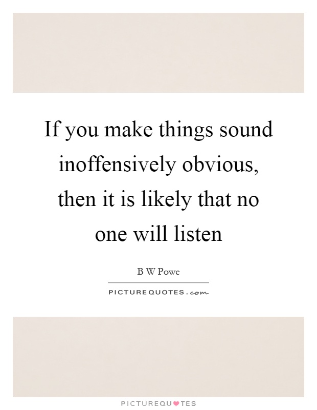 If you make things sound inoffensively obvious, then it is likely that no one will listen Picture Quote #1