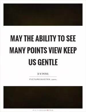 May the ability to see many points view keep us gentle Picture Quote #1