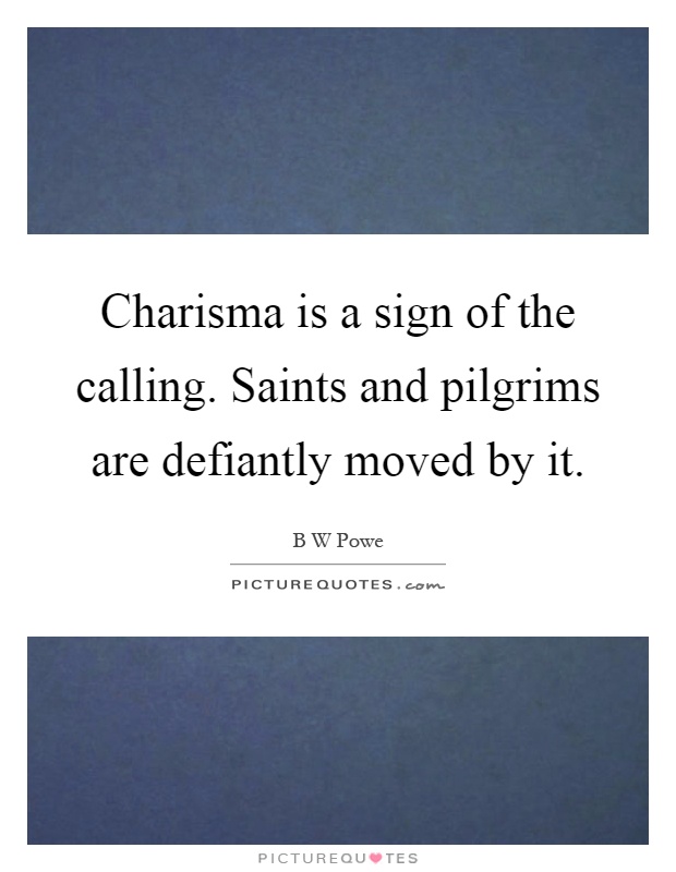 Charisma is a sign of the calling. Saints and pilgrims are defiantly moved by it Picture Quote #1