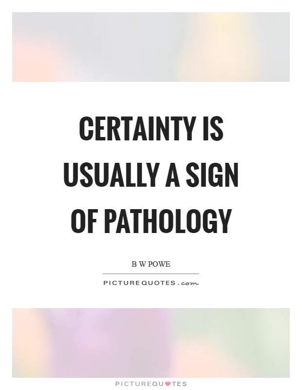 Certainty is usually a sign of pathology Picture Quote #1