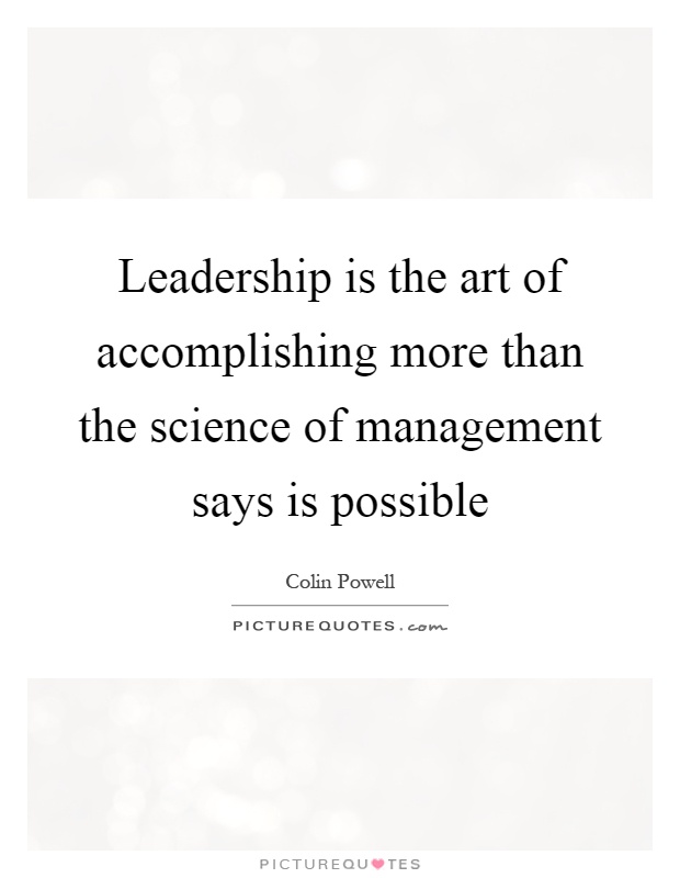 Leadership is the art of accomplishing more than the science of management says is possible Picture Quote #1