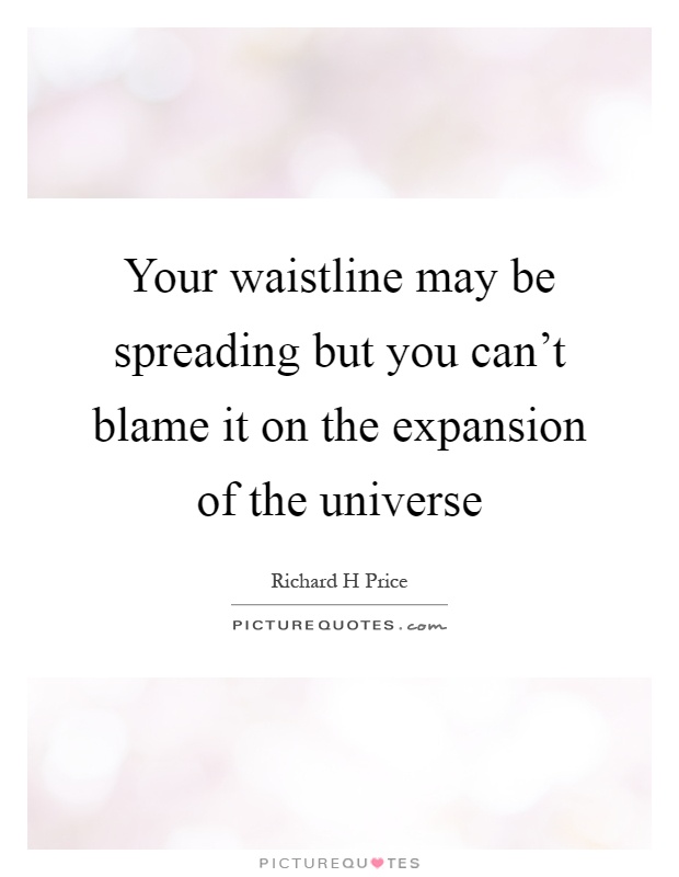 Your waistline may be spreading but you can't blame it on the expansion of the universe Picture Quote #1