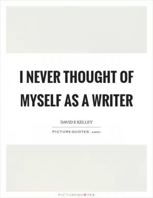 I never thought of myself as a writer Picture Quote #1