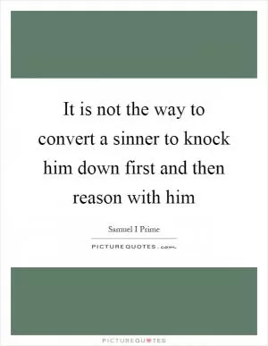 It is not the way to convert a sinner to knock him down first and then reason with him Picture Quote #1