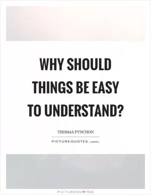 Why should things be easy to understand? Picture Quote #1