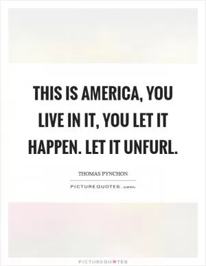 This is america, you live in it, you let it happen. let it unfurl Picture Quote #1