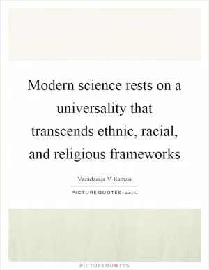 Modern science rests on a universality that transcends ethnic, racial, and religious frameworks Picture Quote #1