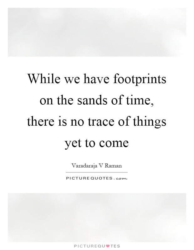 While we have footprints on the sands of time, there is no trace of things yet to come Picture Quote #1