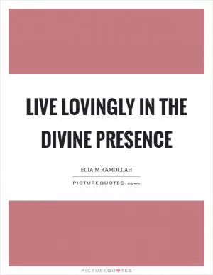 Live lovingly in the divine presence Picture Quote #1