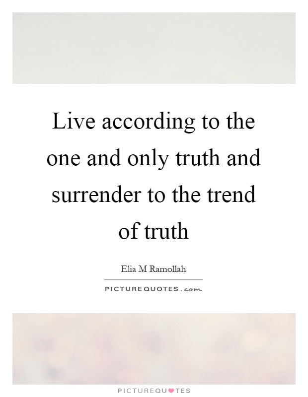 Live according to the one and only truth and surrender to the trend of truth Picture Quote #1