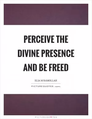 Perceive the divine presence and be freed Picture Quote #1