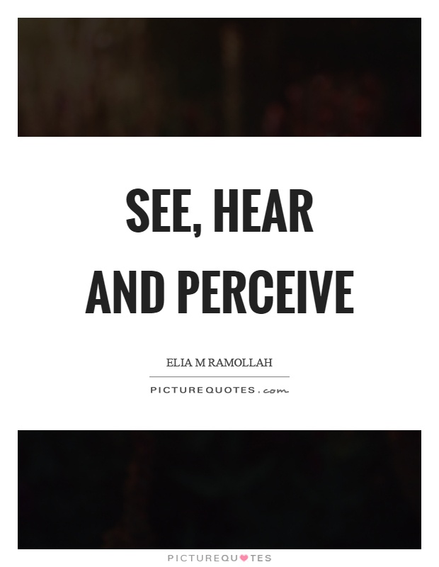 See, hear and perceive Picture Quote #1