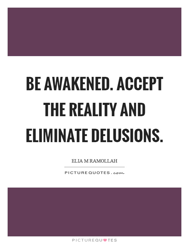 Be awakened. Accept the reality and eliminate delusions Picture Quote #1