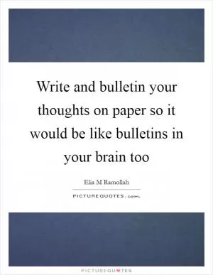 Write and bulletin your thoughts on paper so it would be like bulletins in your brain too Picture Quote #1