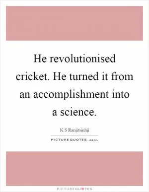 He revolutionised cricket. He turned it from an accomplishment into a science Picture Quote #1