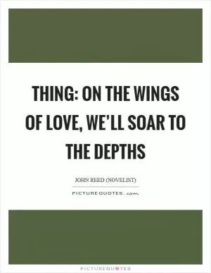 Thing: On the wings of love, we’ll soar to the depths Picture Quote #1