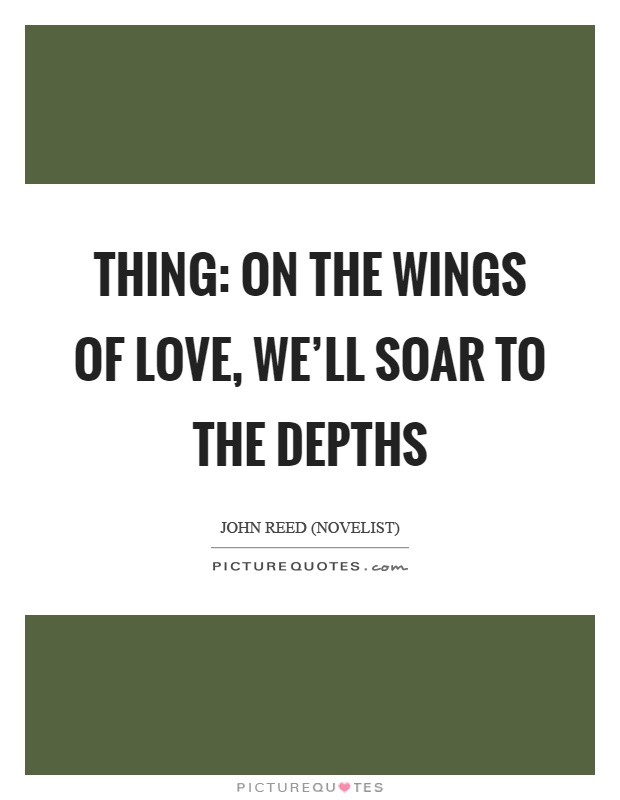 Thing: On the wings of love, we'll soar to the depths Picture Quote #1